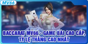 Baccarat MV66 - Game Bài Cao Cấp, Tỷ Lệ Thắng Cao Nhất