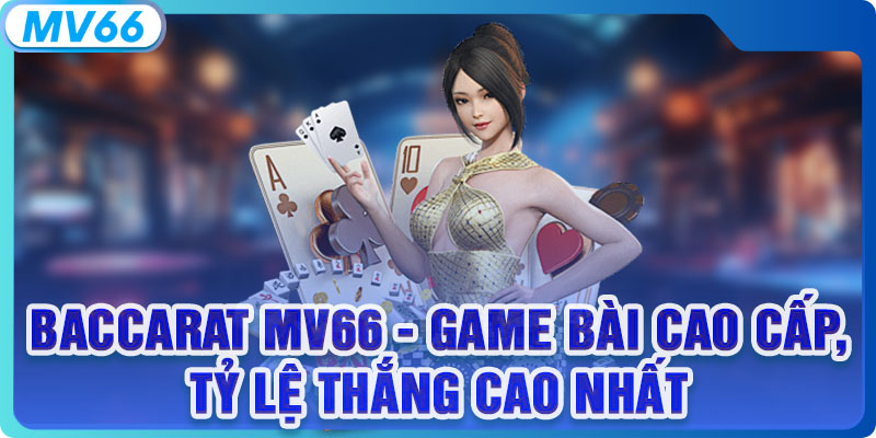 Baccarat MV66 - Game Bài Cao Cấp, Tỷ Lệ Thắng Cao Nhất