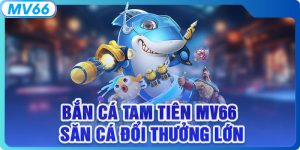 Bắn Cá Tam Tiên MV66 - Săn Cá Đổi Thưởng Lớn Hot Nhất 2025