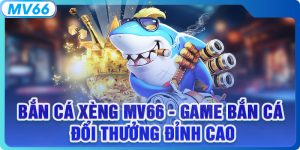 Bắn Cá Xèng - Game Bắn Cá Đổi Thưởng Đỉnh Cao Tại MV66