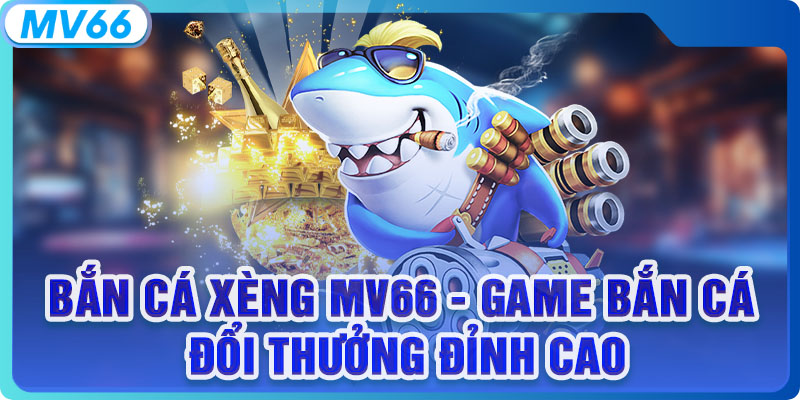 Bắn Cá Xèng - Game Bắn Cá Đổi Thưởng Đỉnh Cao Tại MV66