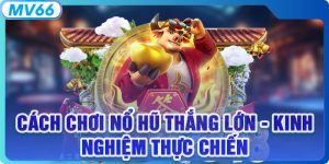Cách Chơi Nổ Hũ Thắng Lớn - Kinh Nghiệm Thực Chiến Từ MV66