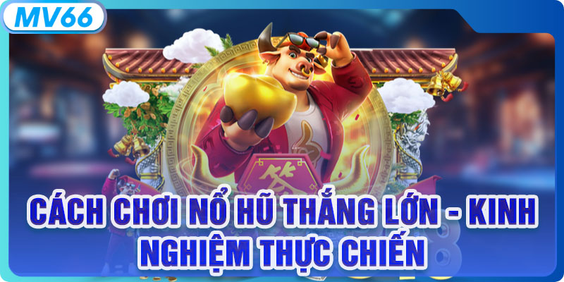 Cách Chơi Nổ Hũ Thắng Lớn - Kinh Nghiệm Thực Chiến Từ MV66