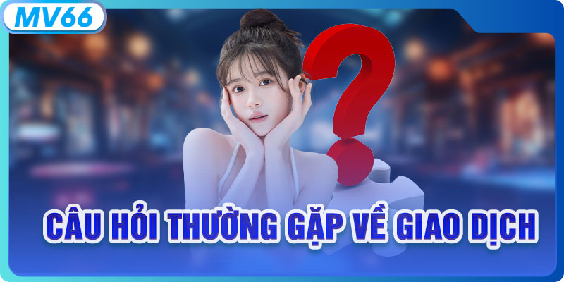 Câu hỏi thường gặp về giao dịch