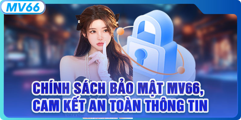 Chính Sách Bảo Mật MV66, Cam Kết An Toàn Thông Tin 100%