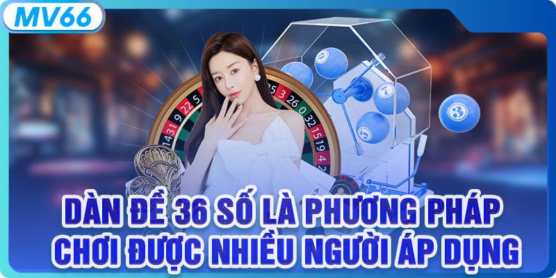 Dàn đề 36 số là phương pháp chơi được nhiều người áp dụng