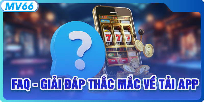 FAQ - Giải đáp thắc mắc về tải app