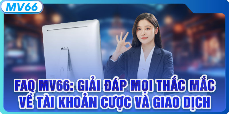 Câu Hỏi Thường Gặp Về MV66 - Giải Đáp Thắc Mắc Cho Người Mới