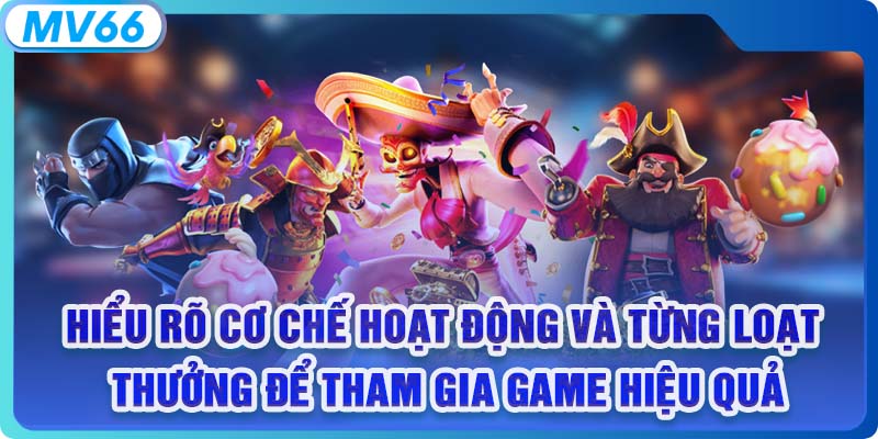 Hiểu rõ cơ chế hoạt động và từng loạt thưởng để tham gia game hiệu quả