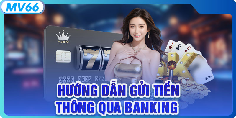 Hướng dẫn gửi tiền thông qua banking