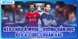 Kèo Châu Á MV66 - Hướng Dẫn Đọc Kèo & Cược Chuẩn Xác