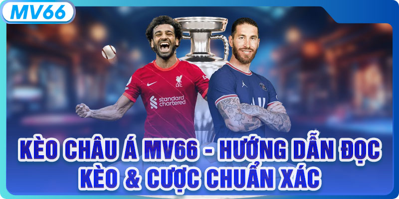 Kèo Châu Á MV66 - Hướng Dẫn Đọc Kèo & Cược Chuẩn Xác