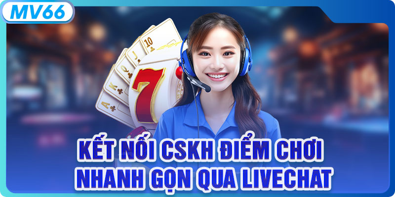 Kết nối CSKH điểm chơi nhanh gọn qua Livechat