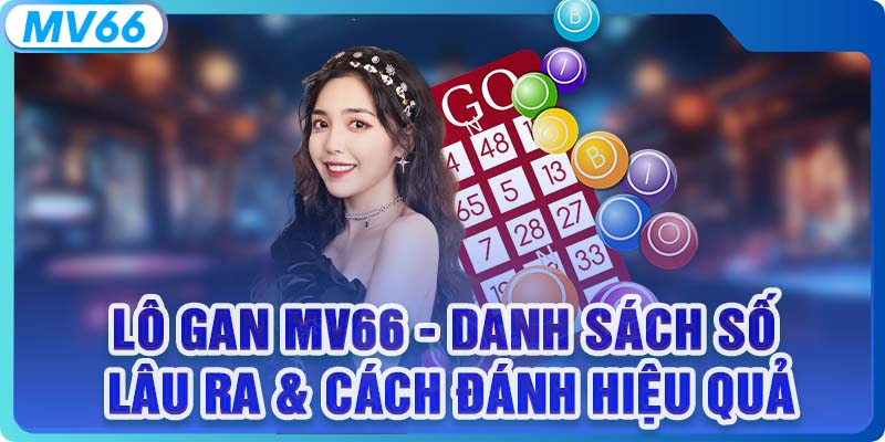 Lô Gan MV66 - Danh Sách Số Lâu Ra & Cách Đánh Hiệu Quả