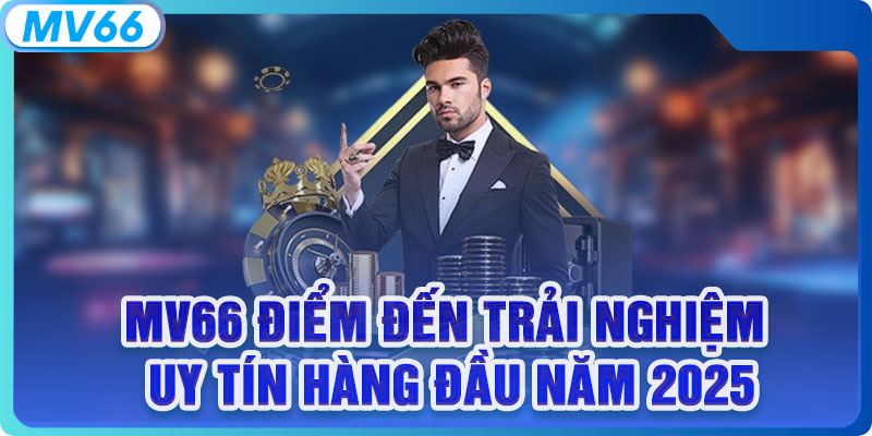 MV66 điểm đến trải nghiệm uy tín hàng đầu năm 2025
