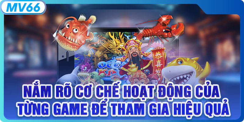 Nắm rõ cơ chế hoạt động của từng game để tham gia hiệu quả 