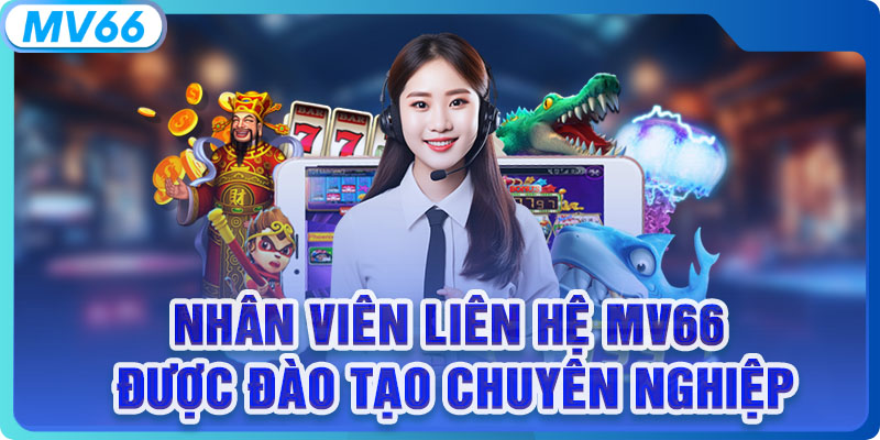 Nhân viên liên hệ MV66 được đào tạo chuyên nghiệp