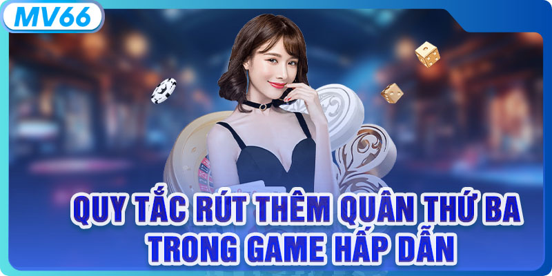 Quy tắc rút thêm quân thứ ba trong game hấp dẫn