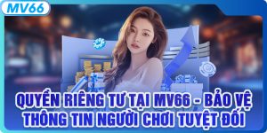 Quyền Riêng Tư MV66 - Bảo Vệ Thông Tin Người Chơi Tuyệt Đối