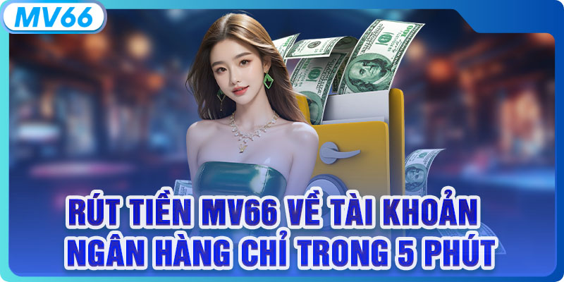 Rút Tiền MV66 Về Tài Khoản Ngân Hàng Chỉ Trong 5 Phút