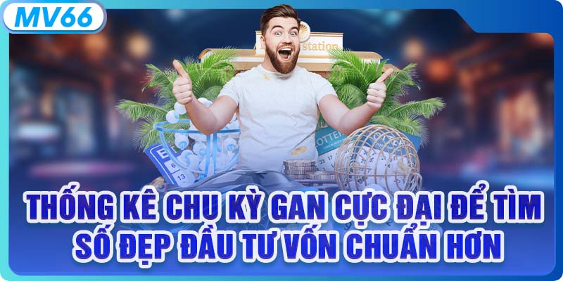 Thống kê chu kỳ gan cực đại để tìm số đẹp đầu tư vốn chuẩn hơn