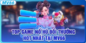 Top Game Nổ Hũ Đổi Thưởng Hot Nhất Tại MV66